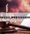 请律师参与诉讼,律师参与诉讼或仲裁规范