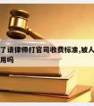 被人打了请律师打官司收费标准,被人打了请律师有用吗