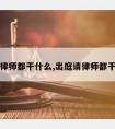 出庭请律师都干什么,出庭请律师都干什么事