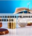 2000欠款请律师多少钱,2000元欠款请律师要多少钱