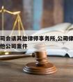 企业官司会请其他律师事务所,公司律师能否代理其他公司案件