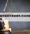 劳动仲裁开庭用不用请律师,劳动仲裁出庭需要律师吗