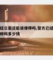 警方已经立案还能请律师吗,警方已经立案还能请律师吗多少钱