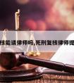 死刑复核能请律师吗,死刑复核律师提交手续