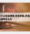 仲裁赢了公司请律师,申请仲裁,开庭后如果公司找律师怎么办