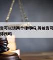 我是被告可以请两个律师吗,两被告可以委托同一个律所吗