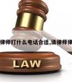 请律师打什么电话合适,请律师律师