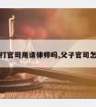 父子打官司用请律师吗,父子官司怎么打