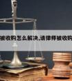 请律师被收购怎么解决,请律师被收购怎么解决问题