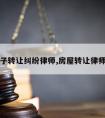 请房子转让纠纷律师,房屋转让律师咨询