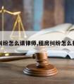 租房纠纷怎么请律师,租房纠纷怎么打官司