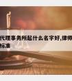 请律师代理事务所起什么名字好,律师事务所代理费标准