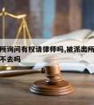 被派出所询问有权请律师吗,被派出所叫去询问可以不去吗