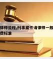 刑案请律师流程,刑事案件请律师一般多少钱律师收费标准