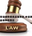 申请再审请律师费用由谁承担,申请再审请律师费用由谁承担责任