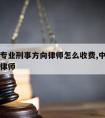 中山请专业刑事方向律师怎么收费,中山市刑事案件律师