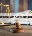 怎么样请律师起诉别人还钱,如何请律师起诉别人