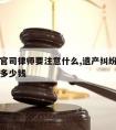 请遗产官司律师要注意什么,遗产纠纷请律师需要花多少钱