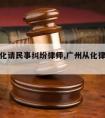 广州从化请民事纠纷律师,广州从化律师事务所