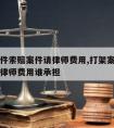 打架案件索赔案件请律师费用,打架案件索赔案件请律师费用谁承担