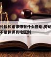 找劳动仲裁和请律师有什么区别,劳动仲裁请律师跟不请律师有啥区别