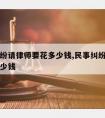 民事纠纷请律师要花多少钱,民事纠纷请个律师要多少钱