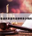 包含普通民事案件请律师多少钱的词条