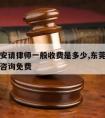 东莞长安请律师一般收费是多少,东莞长安律师在线咨询免费