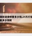 25w借款请律师要多少钱,25万打官司请律师要多少钱呢