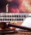 12000块钱请律师要多少钱,12000块钱请律师要多少钱费用