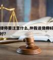 仲裁请律师要注意什么,仲裁请律师好还是不请律师好?