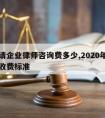 吕梁请企业律师咨询费多少,2020年律师咨询收费标准