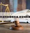 深圳市请刑辩律师找谁,请深圳刑事律师