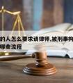 被刑拘的人怎么要求请律师,被刑事拘留后请律师做哪些流程