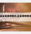 中小型企业请律师顾问,企业律师顾问费收费标准