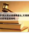 欠钱找不到人可以请律师查么,欠钱找不到人起诉可以把钱追回来吗