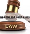 百度请律师费用,百度律师费用没付严重吗