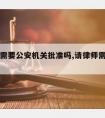 请律师需要公安机关批准吗,请律师需要自己取证吗