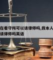 我本人在看守所可以请律师吗,我本人在看守所可以请律师吗英语