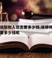 请律师调取他人信息要多少钱,请律师调取他人信息要多少钱呢