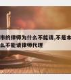 不是本市的律师为什么不能请,不是本市的律师为什么不能请律师代理