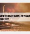 被拘留请律师可以放出来吗,被拘留请律师可以放出来吗知乎