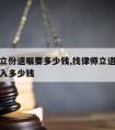 请律师立份遗嘱要多少钱,找律师立遗嘱一般需要收入多少钱