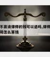 官司打不赢请律师的钱可以退吗,律师要是打不赢官司怎么算钱