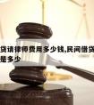 民间借贷请律师费用多少钱,民间借贷律师收费标准是多少