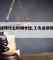 工伤请律师什么时候合适,工伤请律师前期需要多少钱