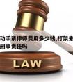 打架未动手请律师费用多少钱,打架未动手可以免于刑事责任吗