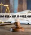 怎样请律师要回欠货款,请律师追讨货款注意什么