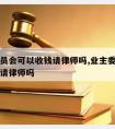 业主委员会可以收钱请律师吗,业主委员会可以收钱请律师吗