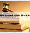 借贷官司请律师多少钱诉讼,借钱官司律师费用多少